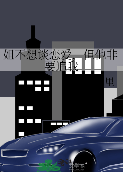 姐不想谈恋爱，但他非要追我