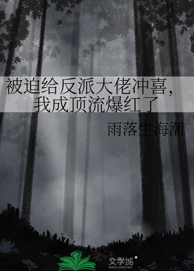 被迫给反派大佬冲喜，我成顶流爆红了